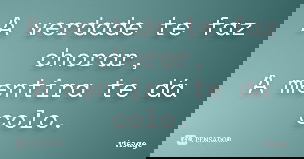 A verdade te faz chorar, A mentira te dá colo.... Frase de visage.