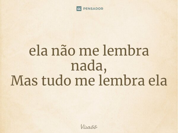 ⁠ela não me lembra nada, Mas tudo me lembra ela... Frase de Visaõõ.