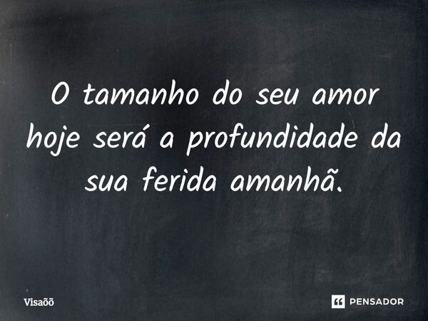 O tamanho do seu amor hoje será a profundidade da sua ferida amanhã.... Frase de Visaõõ.