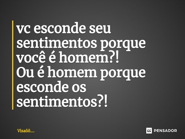 ⁠vc esconde seu sentimentos porque você é homem?! Ou é homem porque esconde os sentimentos?!... Frase de Visaõõ.....