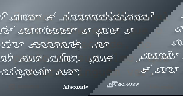 O amor é incondicional até conhecer o que o outro esconde, no porão da sua alma, que é pra ninguém ver.... Frase de Visconde.