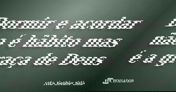 Dormir e acordar não é hãbito mas é a graça de Deus... Frase de vita helder bila.