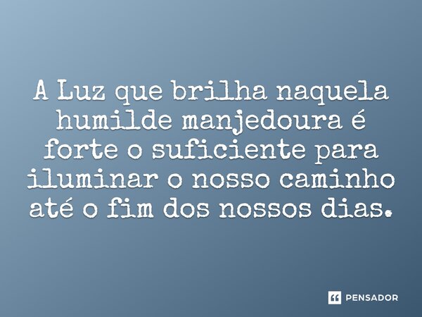 ⁠A Luz que brilha naquela humilde manjedoura é forte o suficiente para iluminar o nosso caminho até o fim dos nossos dias.... Frase de Vita-Rays.