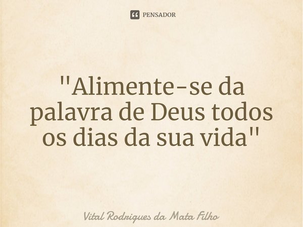 "Alimente-se da palavra de Deus todos os dias da sua vida"⁠... Frase de Vital Rodrigues da Mata Filho.