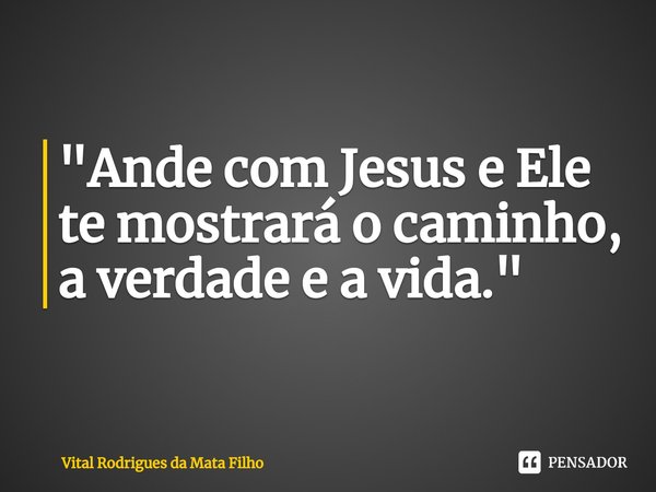 ⁠"Ande com Jesus e Ele te mostrará o caminho, a verdade e a vida."... Frase de Vital Rodrigues da Mata Filho.