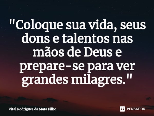 ⁠"Coloque sua vida, seus dons e talentos nas mãos de Deus e prepare-se para ver grandes milagres."... Frase de Vital Rodrigues da Mata Filho.