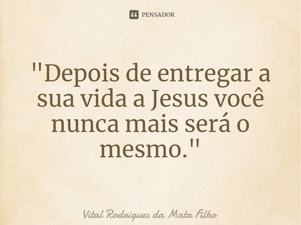 ⁠"Depois de entregar a sua vida a Jesus você nunca mais será o mesmo."... Frase de Vital Rodrigues da Mata Filho.