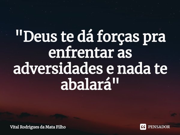 ⁠"Deus te dá forças pra enfrentar as adversidades e nada te abalará"... Frase de Vital Rodrigues da Mata Filho.