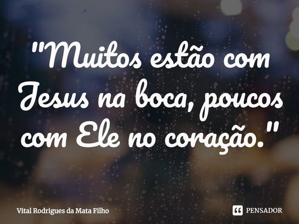 ⁠"Muitos estão com Jesus na boca, poucos com Ele no coração."... Frase de Vital Rodrigues da Mata Filho.