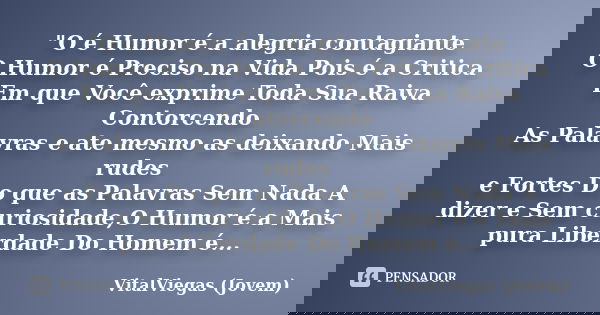 "O é Humor é a alegria contagiante O Humor é Preciso na Vida Pois é a Critica Em que Você exprime Toda Sua Raiva Contorcendo As Palavras e ate mesmo as dei... Frase de VitalViegas (Jovem).