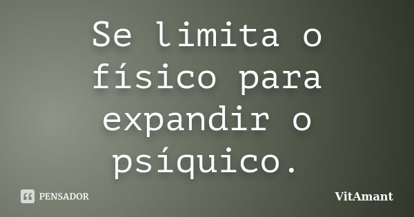 Se limita o físico para expandir o psíquico.... Frase de VitAmant.