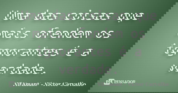 Uma das coisas que mais ofendem os ignorantes é a verdade.... Frase de VitAmant - Victor Carvalho.