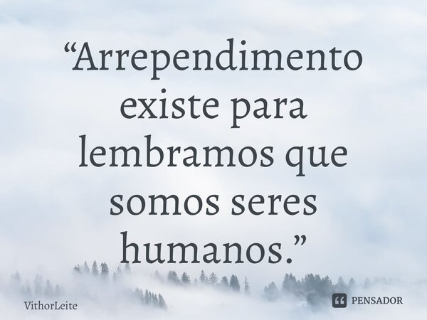 ⁠“Arrependimento existe para lembramos que somos seres humanos.”... Frase de VithorLeite.