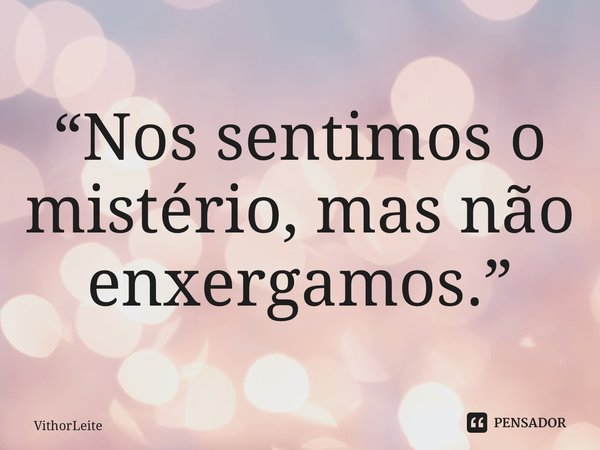 “⁠Nos sentimos o mistério, mas não enxergamos.”... Frase de VithorLeite.