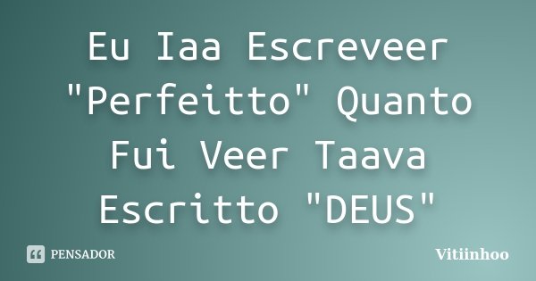 Eu Iaa Escreveer "Perfeitto" Quanto Fui Veer Taava Escritto "DEUS"... Frase de vitiinhoo.