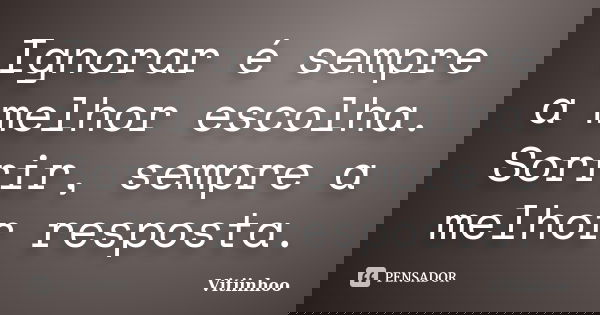 Ignorar é sempre a melhor escolha. Sorrir, sempre a melhor resposta.... Frase de Vitiinhoo.