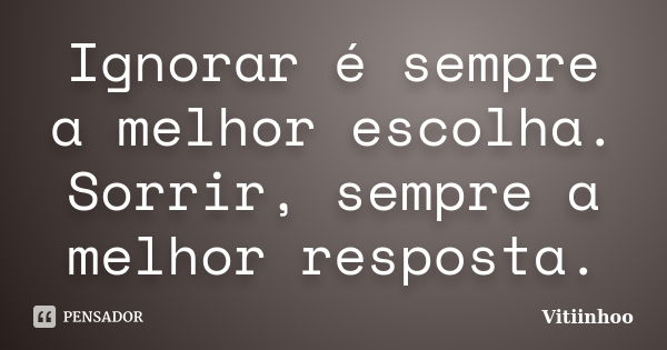 Ignorar é sempre a melhor escolha. Sorrir, sempre a melhor resposta.... Frase de Vitiinhoo.