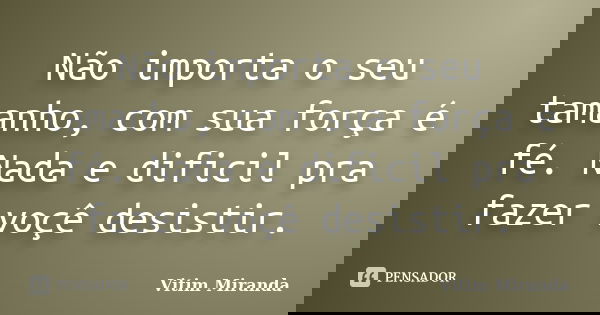 Não importa o seu tamanho, com sua força é fé. Nada e dificil pra fazer voçê desistir.... Frase de Vitim Miranda.