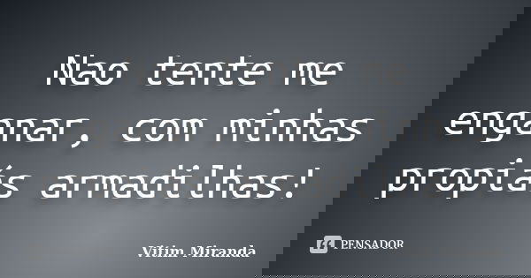 Nao tente me enganar, com minhas propiás armadilhas!... Frase de Vitim Miranda.