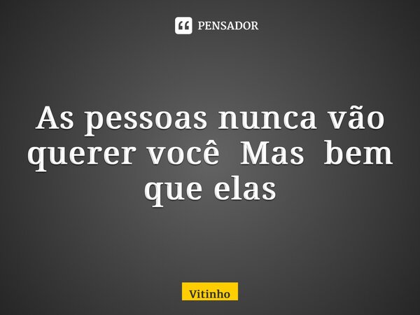 ⁠As pessoas nunca vão querer você Mas bem que elas... Frase de Vitinho.