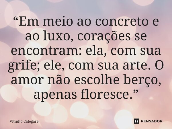 ⁠“Em meio ao concreto e ao luxo, corações se encontram: ela, com sua grife; ele, com sua arte. O amor não escolhe berço, apenas floresce.”... Frase de Vitinho Calegare.