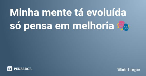 Minha mente tá evoluída só pensa em melhoria 🎭... Frase de Vitinho Calegare.