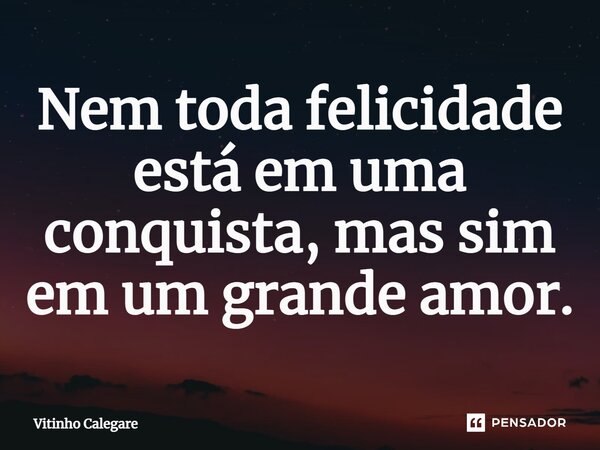 Nem toda felicidade está em uma conquista, mas sim em um grande amor.⁠... Frase de Vitinho Calegare.