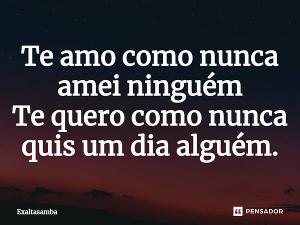 ⁠Te amo como nunca amei ninguém Te quero como nunca quis um dia alguém.... Frase de Exaltasamba.