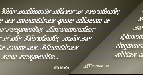 Não adianta dizer a verdade, se as mentiras que dizem a seu respeito, Incomodar. Quem é de Verdade, não se importa com as Mentiras ditas a seu respeito..... Frase de Vitinho.
