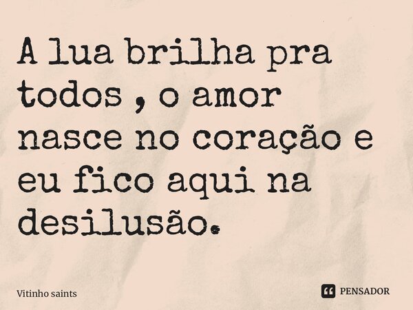 ⁠A lua brilha pra todos , o amor nasce no coração e eu fico aqui na desilusão.... Frase de Vitinho saints.