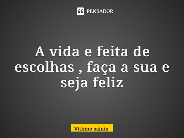 ⁠A vida e feita de escolhas , faça a sua e seja feliz... Frase de Vitinho saints.