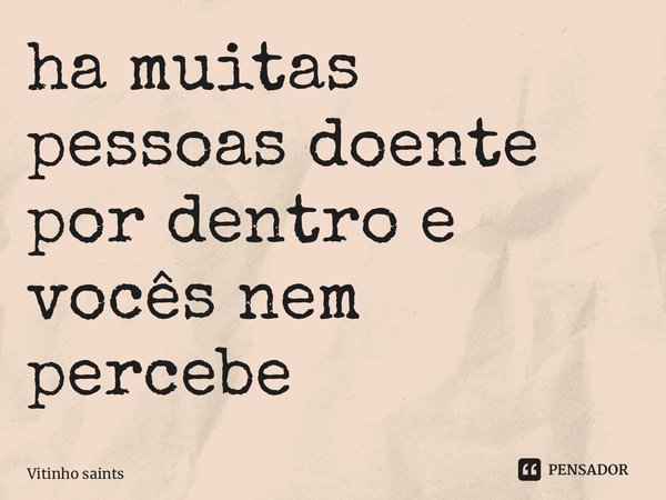 ⁠ha muitas pessoas doente por dentro e vocês nem percebe... Frase de Vitinho saints.