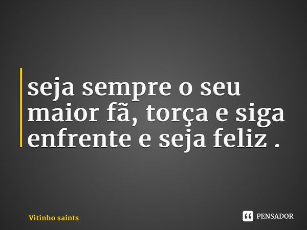 ⁠seja sempre o seu maior fã, torça e siga enfrente e seja feliz .... Frase de Vitinho saints.
