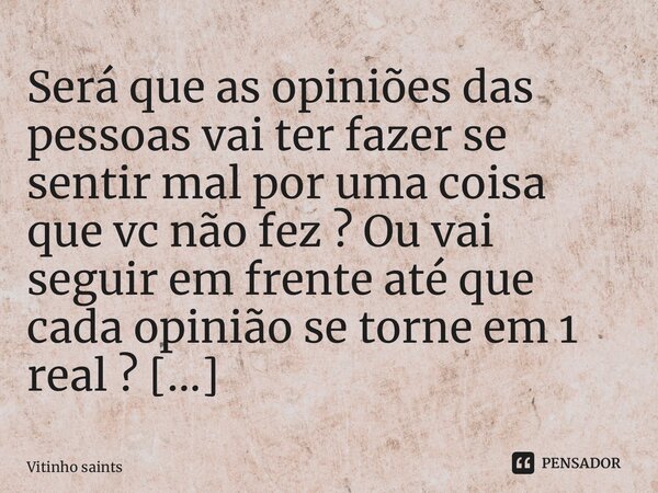 Será que as opiniões das pessoas vai ter fazer se sentir mal por uma coisa que vc não fez ? Ou vai seguir em frente até que cada opinião se torne em 1 real ? ⁠... Frase de Vitinho saints.