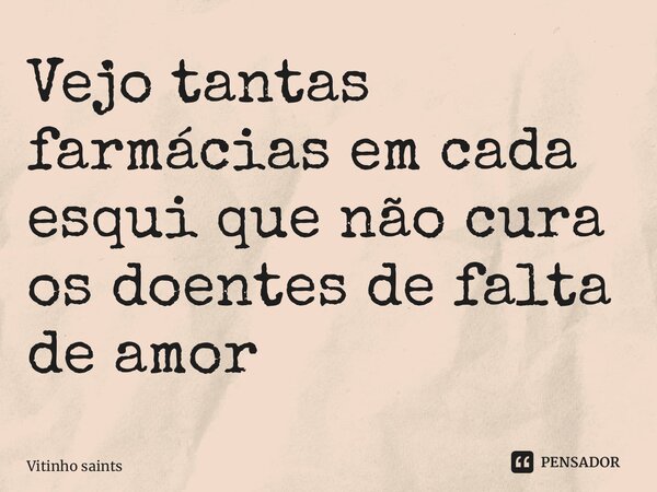 ⁠Vejo tantas farmácias em cada esquina que não cura os doentes de falta de amor... Frase de Vitinho saints.