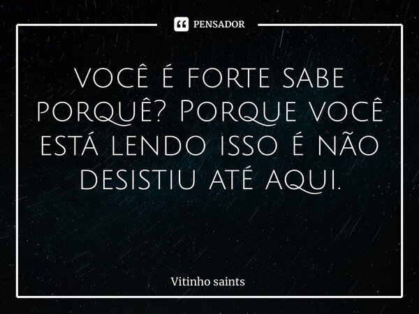 você é forte sabe porquê? Porque você está lendo isso é não desistiu até aqui. ⁠... Frase de Vitinho saints.