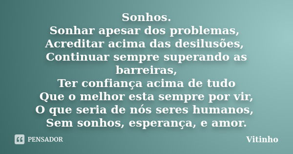 Sonhos. Sonhar apesar dos problemas, Acreditar acima das desilusões, Continuar sempre superando as barreiras, Ter confiança acima de tudo Que o melhor esta semp... Frase de Vitinho.