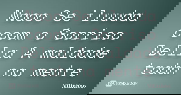 Naoo Se iluuda coom o Sorriso Della A maldade taah na mente... Frase de Vitinhoo.