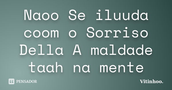 Naoo Se iluuda coom o Sorriso Della A maldade taah na mente... Frase de Vitinhoo.