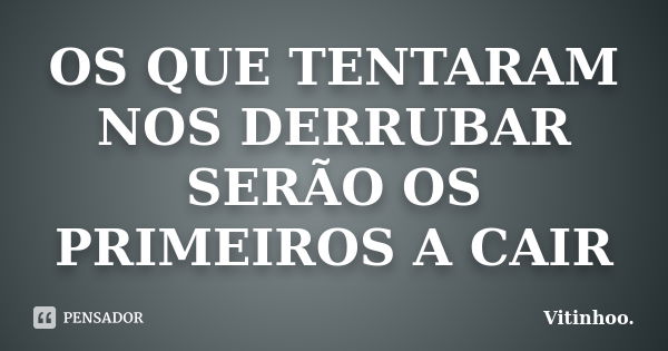 OS QUE TENTARAM NOS DERRUBAR SERÃO OS PRIMEIROS A CAIR... Frase de Vitinhoo.