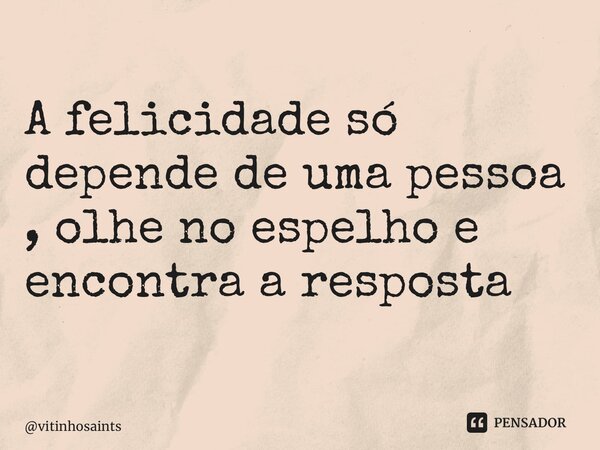 ⁠A felicidade só depende de uma pessoa , olhe no espelho e encontra a resposta... Frase de vitinhosaints.