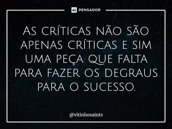 ⁠As críticas não são apenas críticas e sim uma peça que falta para fazer os degraus para o sucesso.... Frase de vitinhosaints.