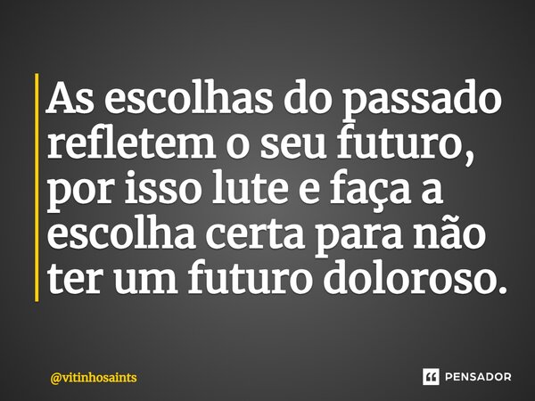 ⁠As escolhas do passado refletem o seu futuro, por isso lute e faça a escolha certa para não ter um futuro doloroso.... Frase de vitinhosaints.