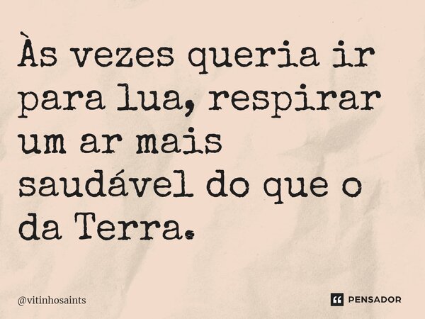 ⁠Às vezes queria ir para lua, respirar um ar mais saudável do que o da Terra.... Frase de vitinhosaints.