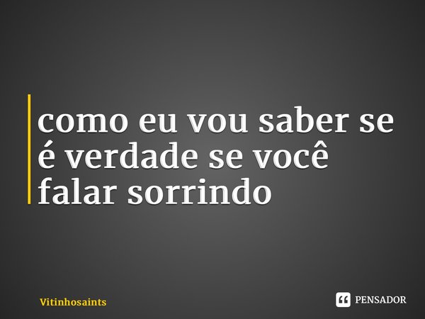 ⁠como eu vou saber se é verdade se você falar sorrindo... Frase de vitinhosaints.