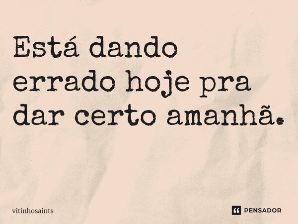Está dando errado hoje pra dar certo amanhã. ⁠... Frase de vitinhosaints.