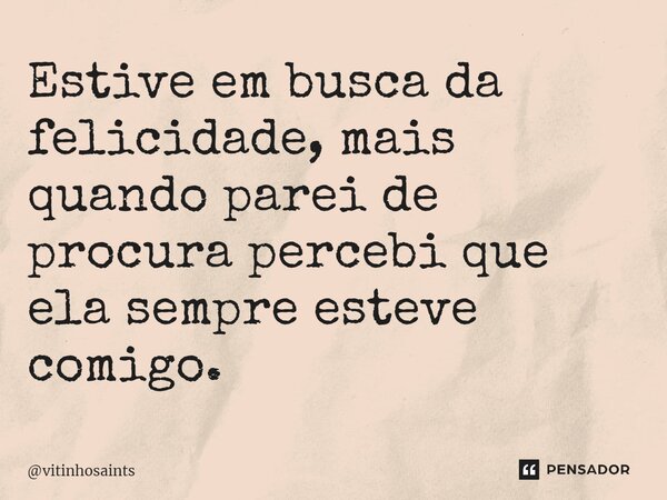 ⁠Estive em busca da felicidade, mais quando parei de procura percebi que ela sempre esteve comigo⁠.... Frase de vitinhosaints.