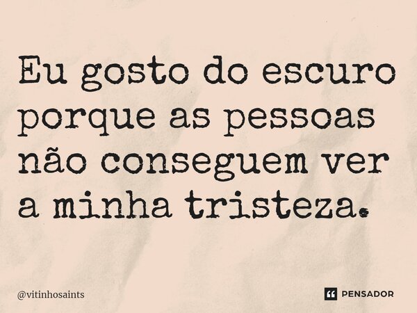 ⁠⁠Eu gosto do escuro porque as pessoas não conseguem ver a minha tristeza.... Frase de vitinhosaints.