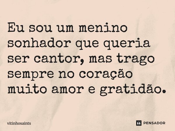 Eu sou um menino sonhador que queria ser cantor, mais trago sempre no coração muito amor e gratidão.⁠... Frase de vitinhosaints.