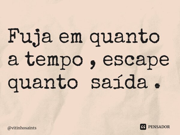 ⁠Fuja em quanto a tempo , escape quanto Houver uma saída .... Frase de vitinhosaints.